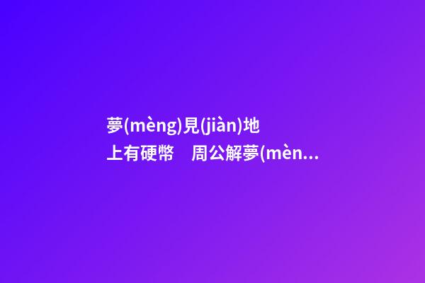 夢(mèng)見(jiàn)地上有硬幣　周公解夢(mèng)之夢(mèng)到地上有硬幣